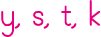 y, s, t, k