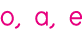 o, a, e