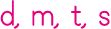 d, m, t, s