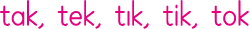 tak, tek, tık, tik, tok