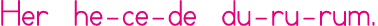 Her he-ce-de du-ru-rum 