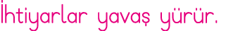 İhtiyarlar yavaş yürür 