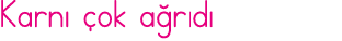 Karnı çok ağrıdı