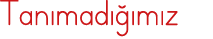 Tanımadığımız