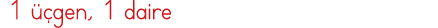  1 üçgen, 1 daire