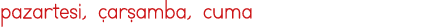 pazartesi, çarşamba, cuma
