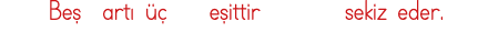   Beş artı üç  eşittir    sekiz eder 