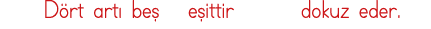   Dört artı beş  eşittir    dokuz eder 
