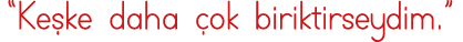  Keşke daha çok biriktirseydim  