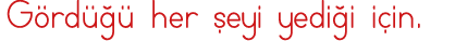 Gördüğü her şeyi yediği için 