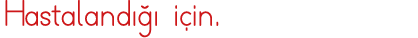 Hastalandığı için 